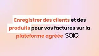 Miniature : [TUTO] Comment enregistrer des clients et produits pour vos factures sur la plateforme agréée Solo ?