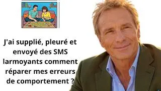 Miniature : J'ai supplié, pleuré et envoyé des SMS larmoyants  comment réparer mes erreurs de comportement ?
