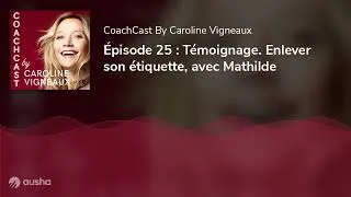 Miniature : Épisode 25 : Témoignage. Enlever son étiquette, avec Mathilde
