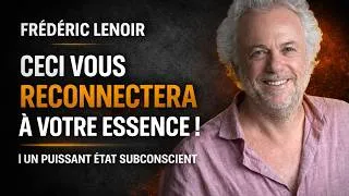 Miniature : Frédéric Lenoir - Ceci vous reconnectera à votre essence ! | Un puissant état subconscient