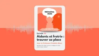 Miniature : Aidants et fratrie : trouver sa place – Pr Frédéric Blanc | Mémoires Vives – Épisode 6