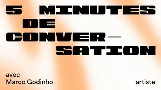 Miniature : 5 MINUTES DE CONVERSATION avec l'artiste Marco Godinho