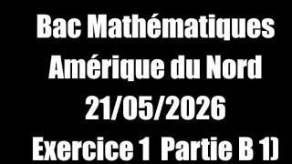 Miniature : Exercice 1 Partie B 1) Bac Mathématiques Amérique du Nord 21/05/2026    