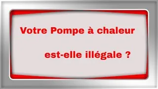 Miniature : Votre pompe à chaleur est-elle illégale ? Quels risques ?