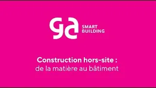 Miniature : La construction hors-site de GA Smart Building : de la matière au bâtiment