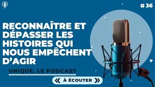 Miniature : Reconnaître et dépasser les histoires qui nous empêchent d’agir - E036 (Podcast Unique)