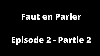 Miniature : Faut En Parler Episode 2 ( Partie 2 )