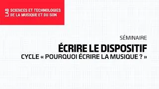Miniature : Écrire le dispositif / Séminaire du cycle « Pourquoi écrire la musique ? »