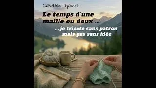 Miniature : Podcast Le temps d'une maille ou deux — Épisode 2 : Je tricote sans patron mais pas sans idées