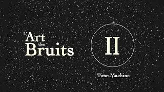 Miniature : II. Time Machine - L'Art des Bruits -