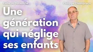 Miniature : Une génération qui néglige ses enfants par Philippe Champreux - Culte du 12 juillet 2026