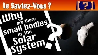 Miniature : " Have You Heard? ": Why are there smal bodies in the Solar System?