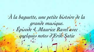 Miniature : À la baguette, épisode 4, Maurice Ravel avec quelques notes d’Erik Satie.