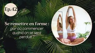 Miniature : EP.42 - Se remettre en forme : par où commencer quand on se sent perdue ?