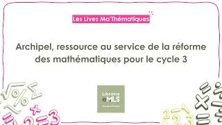 Miniature : Les Lives Ma'Thématiques – Archipel, au service de la réforme des mathématiques pour le cycle 3