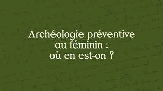 Miniature : Archéologie au féminin III - Archéologie préventive au féminin : où en est-on ?