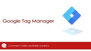 Miniature : GOOGLE TAG MANAGER - COMMENT CREER UNE BALISE ANALYTIC