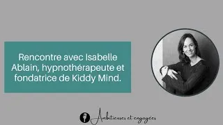 Miniature : Rencontre avec Isabelle Ablain, Hypnothérapeute et fondatrice de Kiddy Mind