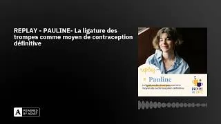 Miniature : REPLAY - PAULINE- La ligature des trompes comme moyen de contraception définitive