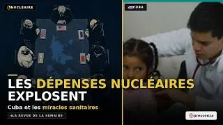 Miniature : Les dépenses nucléaires EXPLOSENT, Cuba et les MIRACLES sanitaires | La revue de la semaine