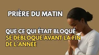 Miniature : Prière du matin : Que ce qui était bloqué se débloque avant la fin de l’année
