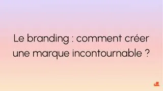 Miniature : Le branding : comment créer une marque incontournable ?