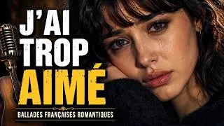Miniature : J’ai Trop Aimé 💔 Les Ballades Françaises les Plus Bouleversantes | Chansons d’Amour Tristes