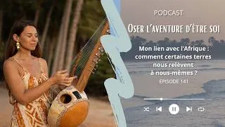 Miniature : #141 - Mon lien avec l’Afrique : comment certaines terres nous révèlent à nous-mêmes ?